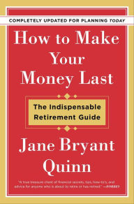Title: How to Make Your Money Last: The Indispensable Retirement Guide, Author: Jane Bryant Quinn