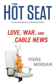 Title: The Hot Seat: Love, War, and Cable News, Author: Piers Morgan