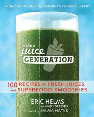 Title: The Juice Generation: 100 Recipes for Fresh Juices and Superfood Smoothies, Author: Eric Helms