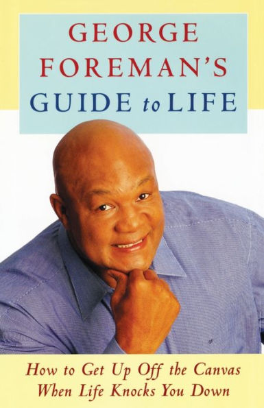 George Foreman's Guide to Life: How Get Up Off the Canvas When Life Knocks You