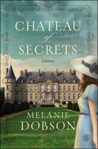 Title: Chateau of Secrets: A Novel, Author: Melanie Dobson