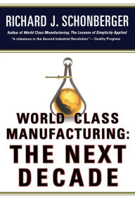 Title: World Class Manufacturing: The Next Decade: Building Power, Strength, and Value, Author: Richard J. Schonberger