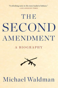 Title: The Second Amendment: A Biography, Author: Michael Waldman