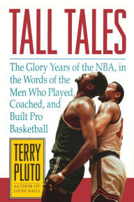 Title: Tall Tales: The Glory Years of the NBA, in the Words of the Men Who Played, Coached, and Built Pro Basketball, Author: Terry Pluto