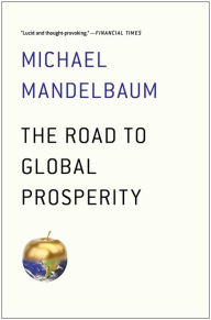 Title: The Road to Global Prosperity, Author: Michael Mandelbaum
