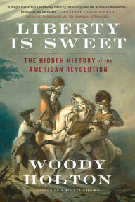 Title: Liberty Is Sweet: The Hidden History of the American Revolution, Author: Woody Holton