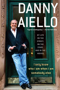 Title: I Only Know Who I Am When I Am Somebody Else: My Life on the Street, On the Stage, and in the Movies, Author: Danny Aiello