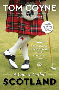 Title: A Course Called Scotland: Searching the Home of Golf for the Secret to Its Game, Author: Tom Coyne