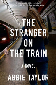 Title: The Stranger on the Train: A Novel, Author: Abbie Taylor