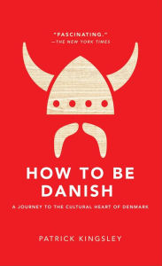 Title: How to Be Danish: A Journey to the Cultural Heart of Denmark, Author: Patrick Kingsley