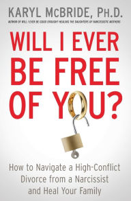 Title: Will I Ever Be Free of You?: How to Navigate a High-Conflict Divorce from a Narcissist and Heal Your Family, Author: Karyl McBride Ph.D.