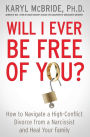 Will I Ever Be Free of You?: How to Navigate a High-Conflict Divorce from a Narcissist and Heal Your Family