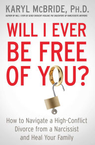 Title: Will I Ever Be Free of You?: How to Navigate a High-Conflict Divorce from a Narcissist and Heal Your Family, Author: Karyl McBride Ph.D.