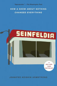 Title: Seinfeldia: How a Show About Nothing Changed Everything, Author: Jennifer Keishin Armstrong