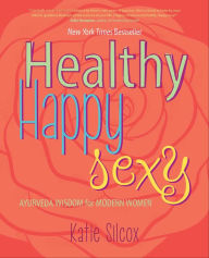 Title: Healthy Happy Sexy: Ayurveda Wisdom for Modern Women, Author: Katie Silcox