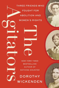 Title: The Agitators: Three Friends Who Fought for Abolition and Women's Rights, Author: Dorothy Wickenden