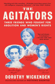 Title: The Agitators: Three Friends Who Fought for Abolition and Women's Rights, Author: Dorothy Wickenden