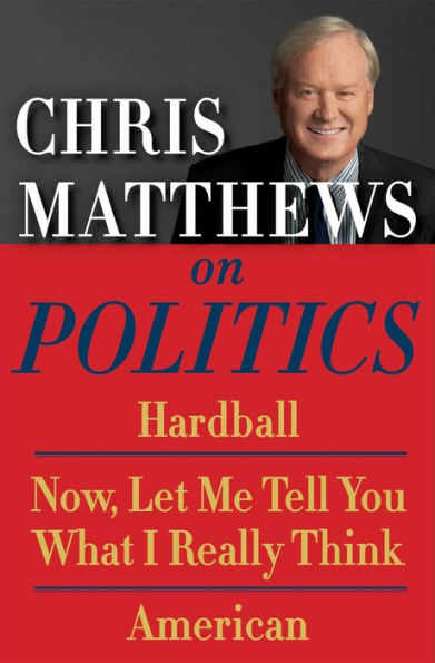 Chris Matthews on Politics E-book Box Set: Hardball, Now, Let Me Tell You What I Really Think, and American