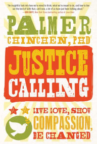 Title: Justice Calling: Live Love, Show Compassion, Be Changed, Author: Palmer Chinchen PhD