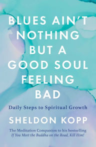 Title: Blues Ain't Nothing But a Good Soul Feeling Bad: Daily Steps to Spiritual Growth, Author: Sheldon Kopp