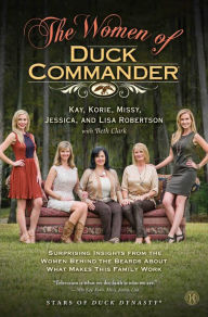 Title: The Women of Duck Commander: Surprising Insights from the Women Behind the Beards About What Makes This Family Work, Author: Kay Robertson