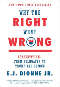 Title: Why the Right Went Wrong: Conservatism--From Goldwater to Trump and Beyond, Author: E. J. Dionne Jr.