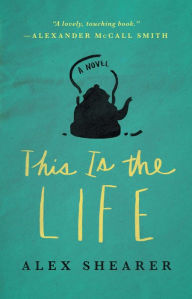 Title: This Is the Life: A Novel, Author: Alex Shearer