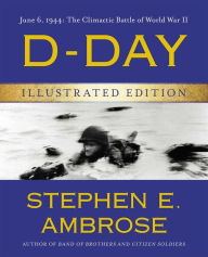 Title: D-Day Illustrated Edition: June 6, 1944: The Climactic Battle of World War II, Author: Stephen E. Ambrose
