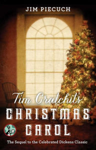 Title: Tim Cratchit's Christmas Carol: The Sequel to the Celebrated Dickens Classic, Author: Jim Piecuch