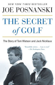 Title: The Secret of Golf: The Story of Tom Watson and Jack Nicklaus, Author: Joe Posnanski