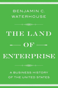 Textbooks free download for dme The Land of Enterprise: A Business History of the United States by Benjamin C. Waterhouse