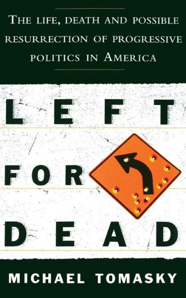 Left for Dead: The Life, Death, and Possible Resurrection of Progressive Politics in America