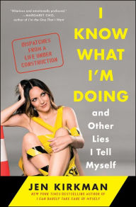 Title: I Know What I'm Doing -- and Other Lies I Tell Myself: Dispatches from a Life Under Construction, Author: Jen Kirkman