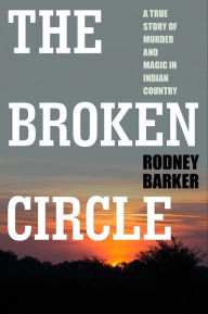 Title: The Broken Circle: A True Story of Murder and Magic in Indian Country, Author: Rodney Barker