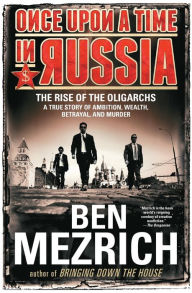 Title: Once Upon a Time in Russia: The Rise of the Oligarchs-A True Story of Ambition, Wealth, Betrayal, and Murder, Author: Ben Mezrich