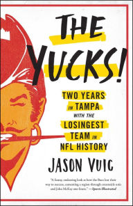 Title: The Yucks: Two Years in Tampa with the Losingest Team in NFL History, Author: Jason Vuic