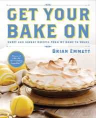 Title: Get Your Bake On: Sweet and Savory Recipes from My Home to Yours, Author: Brian Emmett