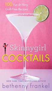 Title: Skinnygirl Cocktails: 100 Fun & Flirty Guilt-Free Recipes, Author: Bethenny Frankel