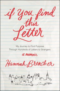 Title: If You Find This Letter: My Journey to Find Purpose Through Hundreds of Letters to Strangers, Author: Hannah Brencher