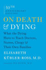 On Death and Dying: What the Dying Have to Teach Doctors, Nurses, Clergy and Their Own Families