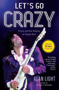 Title: Let's Go Crazy: Prince and the Making of Purple Rain, Author: Alan Light