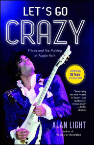 Title: Let's Go Crazy: Prince and the Making of Purple Rain, Author: Alan Light