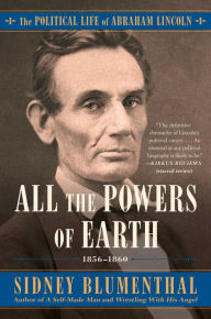 Title: All the Powers of Earth: The Political Life of Abraham Lincoln Vol. III, 1856-1860, Author: Sidney Blumenthal