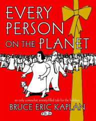 Title: Every Person on the Planet: An Only Somewhat Anxiety-Filled Tale for the Holidays, Author: Bruce Eric Kaplan