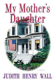 Title: My Mother's Daughter: A Novel, Author: Judith Henry Wall