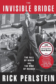 Title: The Invisible Bridge: The Fall of Nixon and the Rise of Reagan, Author: Rick  Perlstein