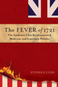 Easy books free download The Fever of 1721: The Epidemic That Revolutionized Medicine and American Politics  by Stephen Coss 9781476783086 (English Edition)