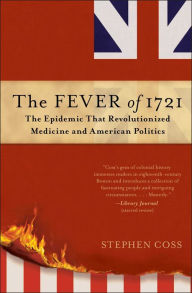 Title: The Fever of 1721: The Epidemic That Revolutionized Medicine and American Politics, Author: Stephen Coss