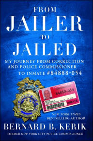 Title: From Jailer to Jailed: My Journey from Correction and Police Commissioner to Inmate #84888-054, Author: Bernard B. Kerik