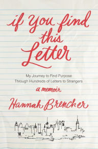 Title: If You Find This Letter: My Journey to Find Purpose Through Hundreds of Letters to Strangers, Author: Hannah Brencher